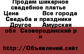 Продам шикарное свадебное платье › Цена ­ 7 000 - Все города Свадьба и праздники » Другое   . Амурская обл.,Сковородинский р-н